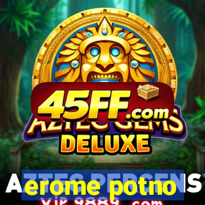 erome potno